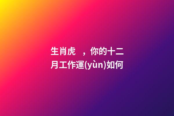 生肖虎，你的十二月工作運(yùn)如何
